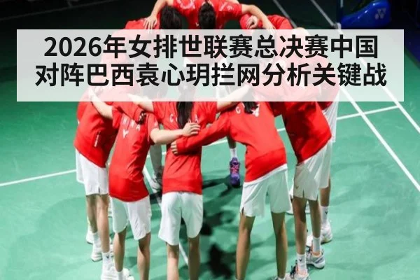 2026年女排世联赛总决赛中国对阵巴西袁心玥拦网分析关键战