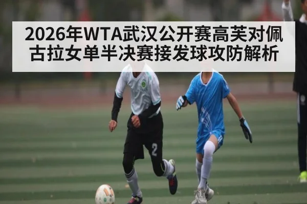 2026年WTA武汉公开赛高芙对佩古拉女单半决赛接发球攻防解析