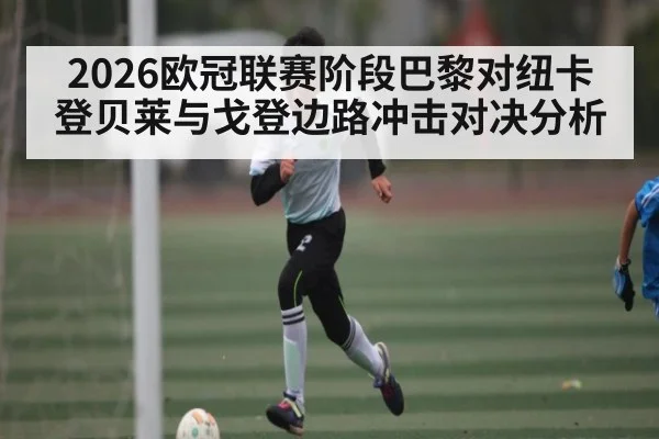 2026欧冠联赛阶段巴黎对纽卡登贝莱与戈登边路冲击对决分析