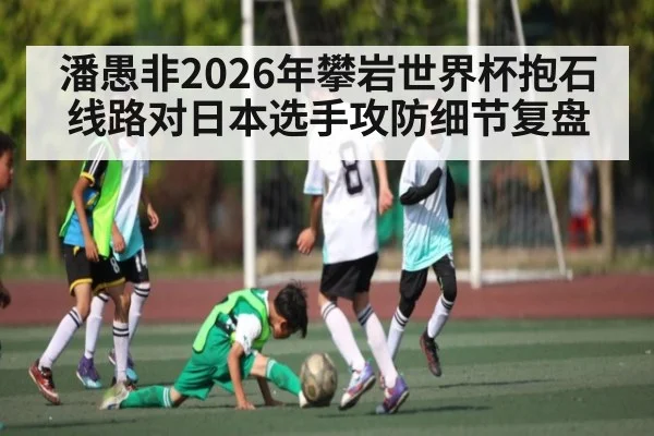 潘愚非2026年攀岩世界杯抱石线路对日本选手攻防细节复盘